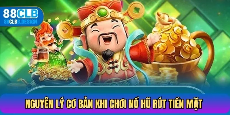 Các nguyên lý cơ bản khi chơi nổ hũ rút tiền mặt