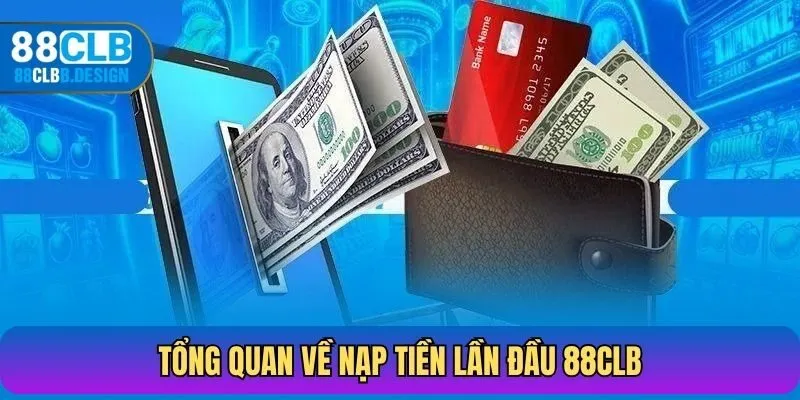 Tổng quan về nạp tiền lần đầu 88CLB